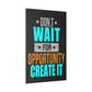 Don't Wait For Opportunity. Create It (Matte Canvas, Stretched)