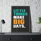 Little Things Make Big Days (Framed Paper Posters)